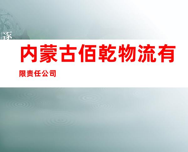 内蒙古佰乾物流有限责任公司