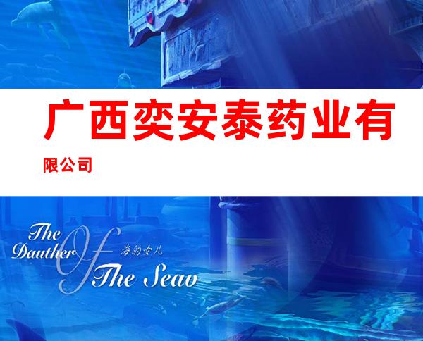 广西奕安泰药业有限公司