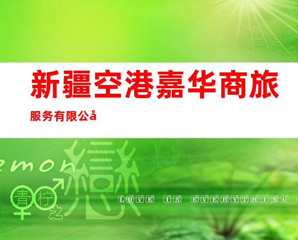 新疆空港嘉华商旅服务有限公司